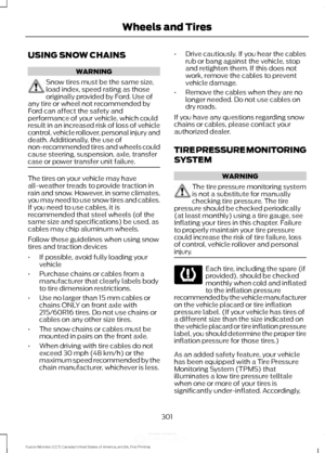 Page 304USING SNOW CHAINS
WARNING
Snow tires must be the same size,
load index, speed rating as those
originally provided by Ford. Use of
any tire or wheel not recommended by
Ford can affect the safety and
performance of your vehicle, which could
result in an increased risk of loss of vehicle
control, vehicle rollover, personal injury and
death. Additionally, the use of
non-recommended tires and wheels could
cause steering, suspension, axle, transfer
case or power transfer unit failure. The tires on your vehicle...