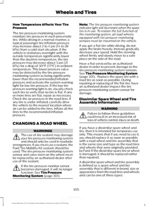 Page 308How Temperature Affects Your Tire
Pressure
The tire pressure monitoring system
monitors tire pressure in each pneumatic
tire. While driving in a normal manner, a
typical passenger tire inflation pressure
may increase about 2 to 4 psi (14 to 28
kPa) from a cold start situation. If the
vehicle is stationary overnight with the
outside temperature significantly lower
than the daytime temperature, the tire
pressure may decrease about 3 psi (21
kPa) for a drop of 30°F (17°C) in ambient
temperature. This lower...