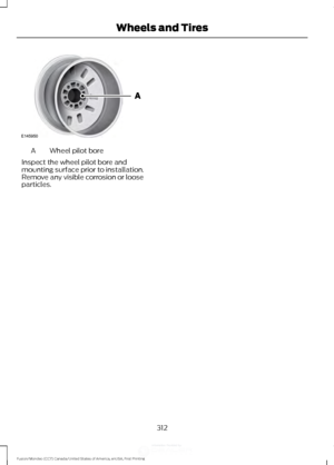 Page 315Wheel pilot bore
A
Inspect the wheel pilot bore and
mounting surface prior to installation.
Remove any visible corrosion or loose
particles.
312
Fusion/Mondeo (CC7) Canada/United States of America, enUSA, First Printing Wheels and TiresE145950 
,QIRUPDWLRQ3URYLGHGE\  