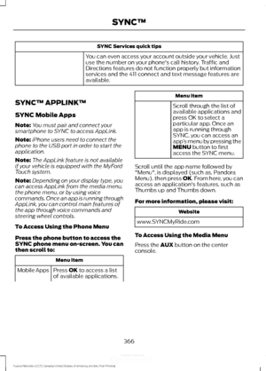 Page 369SYNC Services quick tips
You can even access your account outside your vehicle. Just
use the number on your phone's call history. Traffic and
Directions features do not function properly but information
services and the 411 connect and text message features are
available.
SYNC™ APPLINK ™
SYNC Mobile Apps
Note: You must pair and connect your
smartphone to SYNC to access AppLink.
Note: iPhone users need to connect the
phone to the USB port in order to start the
application.
Note: The AppLink feature is...