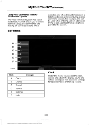 Page 398Using Voice Commands with the
Touchscreen Options
The voice command system has a dual
mode feature which allows you to switch
between using voice commands and
making on-screen selections. This is
available only when the system displays a
list of candidates generated during a voice
command session. For example, this can
be used when entering a street address or
trying to call a contact from a cell phone
paired to the system.
SETTINGS Message
Item
Clock
A
Display
B
Sound
C
Vehicle
D
Settings
E
Help
F...