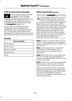 Page 439SYNC Services Voice Commands
If your vehicle is equipped with
Navigation, SYNC Services
downloads your requested
destination to the navigation system. The
navigation system then calculates the
route and provides driving instructions.
See Navigation (page 444).
If your vehicle is not equipped with
Navigation, when a route has been
downloaded (non-navigation systems),
you can press the voice button on the
steering wheel controls and say any of the
following commands to receive directions:
Services Voice...