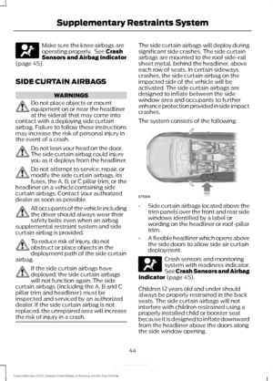 Page 47Make sure the knee airbags are
operating properly.  See Crash
Sensors and Airbag Indicator
(page 
45).
SIDE CURTAIN AIRBAGS WARNINGS
Do not place objects or mount
equipment on or near the headliner
at the siderail that may come into
contact with a deploying side curtain
airbag. Failure to follow these instructions
may increase the risk of personal injury in
the event of a crash. Do not lean your head on the door.
The side curtain airbag could injure
you as it deploys from the headliner.
Do not attempt to...