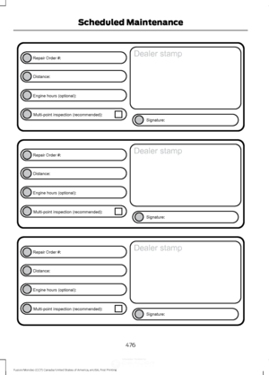 Page 479476
Fusion/Mondeo (CC7) Canada/United States of America, enUSA, First Printing Scheduled MaintenanceE146852
Repair Order #:Distance:
Engine hours (optional): Multi-point inspection (recommended): Signature:
Dealer stamp E146852
Repair Order #:Distance:
Engine hours (optional): Multi-point inspection (recommended): Signature:
Dealer stamp E146852
Repair Order #:Distance:
Engine hours (optional): Multi-point inspection (recommended): Signature:
Dealer stamp 
,QIRUPDWLRQ3URYLGHGE\  