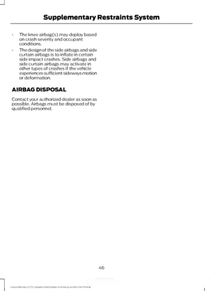 Page 49•
The knee airbag(s) may deploy based
on crash severity and occupant
conditions.
• The design of the side airbags and side
curtain airbags is to inflate in certain
side impact crashes. Side airbags and
side curtain airbags may activate in
other types of crashes if the vehicle
experiences sufficient sideways motion
or deformation.
AIRBAG DISPOSAL
Contact your authorized dealer as soon as
possible. Airbags must be disposed of by
qualified personnel.
46
Fusion/Mondeo (CC7) Canada/United States of America,...