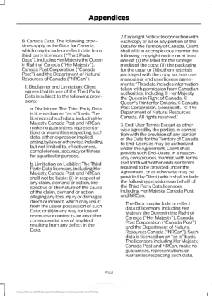 Page 496B. Canada Data. The following provi-
sions apply to the Data for Canada,
which may include or reflect data from
third party licensors (“Third Party
Data
”), including Her Majesty the Queen
in Right of Canada (“Her Majesty ”),
Canada Post Corporation (“Canada
Post”) and the Department of Natural
Resources of Canada (“NRCan ”):
1. Disclaimer and Limitation: Client
agrees that its use of the Third Party
Data is subject to the following provi-
sions: a. Disclaimer: The Third Party Data
is licensed on an  “as...