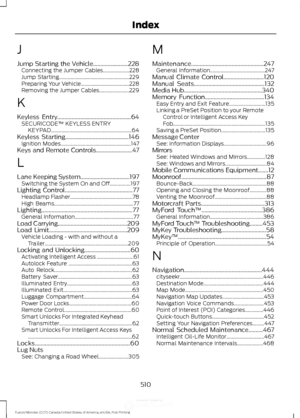 Page 513J
Jump Starting the Vehicle........................228
Connecting the Jumper Cables.................... 228
Jump Starting...................................................... 229
Preparing Your Vehicle..................................... 228
Removing the Jumper Cables....................... 229
K
Keyless Entry...................................................64
SECURICODE™ KEYLESS ENTRY
KEYPAD.............................................................. 64
Keyless...