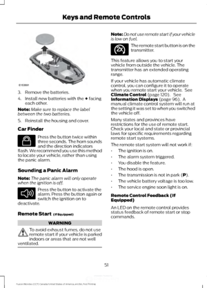 Page 543. Remove the batteries.
4. Install new batteries with the + facing
each other.
Note: Make sure to replace the label
between the two batteries.
5. Reinstall the housing and cover.
Car Finder Press the button twice within
three seconds. The horn sounds
and the direction indicators
flash. We recommend you use this method
to locate your vehicle, rather than using
the panic alarm.
Sounding a Panic Alarm
Note: The panic alarm will only operate
when the ignition is off. Press the button to activate the
alarm....