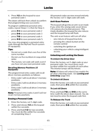 Page 684. Press 1·2 on the keypad to save
personal code 1.
The doors will lock then unlock to confirm
that programming was successful.
To program additional personal entry
codes, repeat Steps 1-3, then for Step 4:
• press 
3·4 to save personal code 2
• press 
5·6 to save personal code 3
• press 
7·8 to save personal code 4
• press 
9·0 to save personal code 5.
You may also program a personal entry
code through the MyFord Touch system
(if equipped).
Tips:
• Do not set a code that uses five of the
same number.
•...