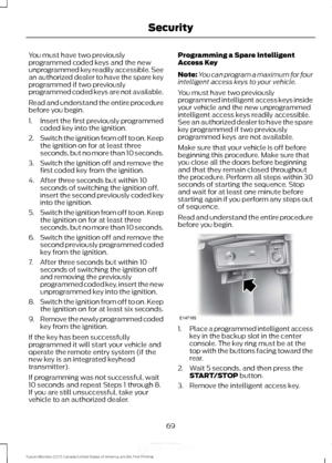 Page 72You must have two previously
programmed coded keys and the new
unprogrammed key readily accessible. See
an authorized dealer to have the spare key
programmed if two previously
programmed coded keys are not available.
Read and understand the entire procedure
before you begin.
1.
Insert the first previously programmed
coded key into the ignition.
2. Switch the ignition from off to on. Keep
the ignition on for at least three
seconds, but no more than 10 seconds.
3. Switch the ignition off and remove the...