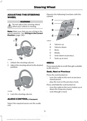 Page 74ADJUSTING THE STEERING
WHEEL
WARNING
Do not adjust the steering wheel
when your vehicle is moving.
Note:
Make sure that you are sitting in the
correct position.  See Sitting in the Correct
Position (page 130). 1. Unlock the steering column.
2.
Adjust the steering wheel to the desired
position. 3. Lock the steering column.
AUDIO CONTROL
 (If Equipped)
Select the required source on the audio
unit. Operate the following functions with the
control:
Volume up.
A
Volume down.
B
Mute.
C
Media.
D
Seek down or...