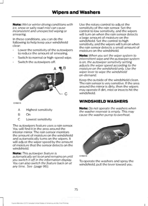 Page 78Note:
Wet or winter driving conditions with
ice, snow or salty road mist can cause
inconsistent and unexpected wiping or
smearing.
In these conditions, you can do the
following to help keep your windshield
clear:
• Lower the sensitivity of the autowipers
to reduce the amount of smearing.
• Switch to normal or high-speed wipe.
• Switch the autowipers off. Highest sensitivity
A
OnB
Lowest sensitivity
C
The autowipers feature uses a rain sensor.
You will find it in the area around the
interior mirror. The...