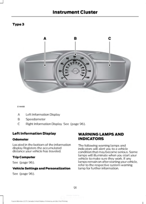 Page 94Type 3
Left Information Display
A
Speedometer
B
Right Information Display  See  (page 96).
C
Left Information Display
Odometer
Located in the bottom of the information
display Registers the accumulated
distance your vehicle has traveled.
Trip Computer
See 
 (page 96).
Vehicle Settings and Personalization
See 
 (page 96). WARNING LAMPS AND
INDICATORS
The following warning lamps and
indicators will alert you to a vehicle
condition that may become serious. Some
lamps will illuminate when you start your...