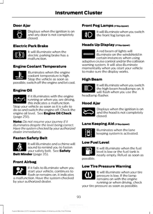 Page 96Door Ajar
Displays when the ignition is on
and any door is not completely
closed.
Electric Park Brake It will illuminate when the
electric parking brake has a
malfunction.
Engine Coolant Temperature Illuminates when the engine
coolant temperature is high.
Stop the vehicle as soon as
possible, switch off the engine and let cool.
Engine Oil If it illuminates with the engine
running or when you are driving,
this indicates a malfunction.
Stop your vehicle as soon as it is safe to
do so and switch the engine...