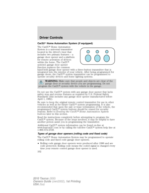 Page 102Car2UHome Automation System (if equipped)
The Car2UHome Automation
System is a universal transmitter
located in the driver’s visor that
includes two primary features – a
garage door opener and a platform
for remote activation of devices
within the home. The Car2U
system’s garage door opener
function replaces the common
hand-held garage door opener with a three-button transmitter that is
integrated into the interior of your vehicle. After being programmed for
garage doors, the Car2Usystem transmitter...