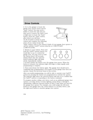 Page 1042. Go to the garage to locate the
garage door opener motor and its
“learn” button. You may need a
ladder to reach the unit and you
may need to remove the unit’s cover
or light lens to locate the “learn”
button. Press the “learn” button,
after which you will have
10–30 seconds to return to your
vehicle and complete the following
steps. If you cannot locate the
“learn” button, refer to the Owner’s Guide of your garage door opener or
call the toll-free Car2Usystem help line at 1-866-57Car2U...