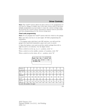 Page 105Note:The Car2Usystem allows for three devices to be programmed. If
you need to change or replace any of the three devices after it has been
initially programmed, it is necessary to erase the current settings using
theErasing the Car2UHome Automation System buttonsprocedure
and then programming all of the devices being used.
Fixed code programming
Note:Do not program the Car2Usystem with the vehicle in the garage.
Make sure that your key is on and engine off while programming the
transmitter.
1. To...