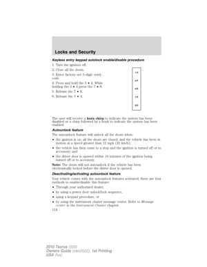 Page 114Keyless entry keypad autolock enable/disable procedure
1. Turn the ignition off.
2. Close all the doors.
3. Enter factory–set 5–digit entry
code.
4. Press and hold the 3•4. While
holding the 3•4pressthe7•8.
5. Release the 7•8.
6. Release the 3•4.
The user will receive ahorn chirpto indicate the system has been
disabled or a chirp followed by a honk to indicate the system has been
enabled.
Autounlock feature
The autounlock feature will unlock all the doors when:
•the ignition is on, all the doors are...