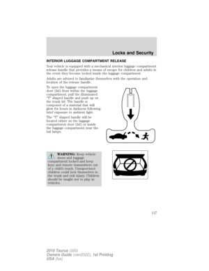 Page 117INTERIOR LUGGAGE COMPARTMENT RELEASE
Your vehicle is equipped with a mechanical interior luggage compartment
release handle that provides a means of escape for children and adults in
the event they become locked inside the luggage compartment.
Adults are advised to familiarize themselves with the operation and
location of the release handle.
To open the luggage compartment
door (lid) from within the luggage
compartment, pull the illuminated
“T” shaped handle and push up on
the trunk lid. The handle is...