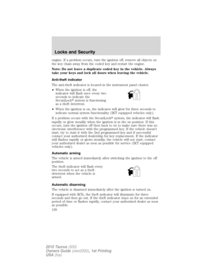 Page 130engine. If a problem occurs, turn the ignition off, remove all objects on
the key chain away from the coded key and restart the engine.
Note: Do not leave a duplicate coded key in the vehicle. Always
take your keys and lock all doors when leaving the vehicle.
Anti-theft indicator
The anti-theft indicator is located in the instrument panel cluster.
•When the ignition is off, the
indicator will flash once every two
seconds to indicate the
SecuriLocksystem is functioning
as a theft deterrent.
•When the...