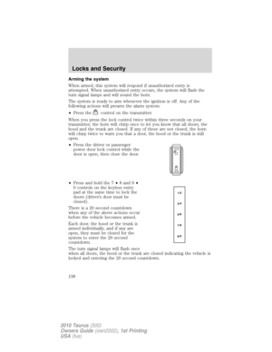 Page 138Arming the system
When armed, this system will respond if unauthorized entry is
attempted. When unauthorized entry occurs, the system will flash the
turn signal lamps and will sound the horn.
The system is ready to arm whenever the ignition is off. Any of the
following actions will prearm the alarm system:
•Press the
control on the transmitter.
When you press the lock control twice within three seconds on your
transmitter, the horn will chirp once to let you know that all doors, the
hood and the trunk...