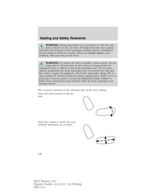 Page 146WARNING:Sitting improperly out of position or with the seat
back reclined too far can take off weight from the seat cushion
and affect the decision of the passenger sensing system, resulting in
serious injury or death in a crash. Always sit upright against your
seatback, with your feet on the floor.
WARNING:To reduce the risk of possible serious injury: Do not
hang objects off seat back or stow objects in map pocket (if
equipped) when a child is in the front passenger seat. Do not place
objects...