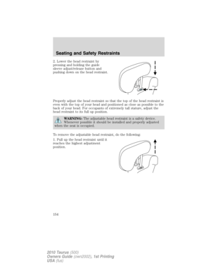 Page 1542. Lower the head restraint by
pressing and holding the guide
sleeve adjust/release button and
pushing down on the head restraint.
Properly adjust the head restraint so that the top of the head restraint is
even with the top of your head and positioned as close as possible to the
back of your head. For occupants of extremely tall stature, adjust the
head restraint to its full up position.
WARNING:The adjustable head restraint is a safety device.
Whenever possible it should be installed and properly...