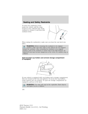 Page 156To lower the seatback(s) from
inside the vehicle, pull the strap
located on the outboard side of the
seatback to release it, and then fold
seatback down.
When raising the seatback(s), make sure you hear the seat latch into
place.
WARNING:Before returning the seatback to its original
position, make sure that cargo or any objects are not trapped
behind the seatback. After returning the seatback to its original
position, pull on the seatback to ensure that it has fully latched. An
unlatched seat may become...