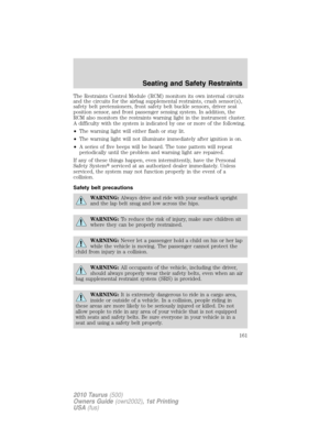 Page 161The Restraints Control Module (RCM) monitors its own internal circuits
and the circuits for the airbag supplemental restraints, crash sensor(s),
safety belt pretensioners, front safety belt buckle sensors, driver seat
position sensor, and front passenger sensing system. In addition, the
RCM also monitors the restraints warning light in the instrument cluster.
A difficulty with the system is indicated by one or more of the following.
•The warning light will either flash or stay lit.
•The warning light...