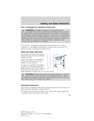 Page 165How to disengage the automatic locking mode
WARNING:Ford Motor Company recommends that all
passenger safety belt assemblies and attaching hardware should
be inspected by an authorized dealer after any collision to verify that
theautomatic locking retractorfeature for child seats is still working
properly. Safety belt assemblies should be inspected by an authorized
dealer and must be replaced if either damage or improper operation is
noted. Failure to replace the belt and retractor assembly could...