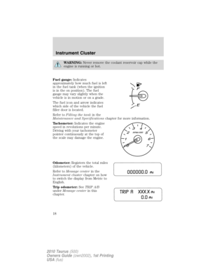 Page 18WARNING:Never remove the coolant reservoir cap while the
engine is running or hot.
Fuel gauge:Indicates
approximately how much fuel is left
in the fuel tank (when the ignition
is in the on position). The fuel
gauge may vary slightly when the
vehicle is in motion or on a grade.
The fuel icon and arrow indicates
which side of the vehicle the fuel
filler door is located.
Refer toFilling the tankin the
Maintenance and Specificationschapter for more information.
Tachometer:Indicates the engine
speed in...