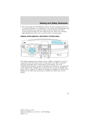 Page 171•This will enable the Belt-Minderfeature for that seating position if it
is currently disabled. As confirmation, the safety belt warning light will
flash four times per second for three seconds, followed by three
seconds with the light off, then followed by the safety belt warning
light flashing four times per second for three seconds again.
AIRBAG SUPPLEMENTAL RESTRAINT SYSTEM (SRS)
The airbag supplemental restraint system (SRS) is designed to work in
conjunction with the safety belts to help protect...