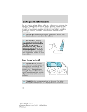 Page 182The fact that the airbags did not inflate in a collision does not mean that
something is wrong with the system. Rather, it means the forces were
not of the type sufficient to cause activation. Side airbags are designed
to inflate in side-impact collisions, not roll-over, rear-impact, frontal or
near-frontal collisions, unless the collision causes sufficient lateral
deceleration.
WARNING:Several air bag system components get hot after
inflation. Do not touch them after inflation.
WARNING:If the side...