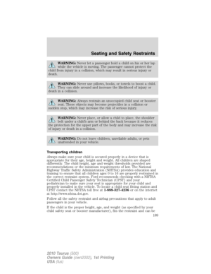 Page 189WARNING:Never let a passenger hold a child on his or her lap
while the vehicle is moving. The passenger cannot protect the
child from injury in a collision, which may result in serious injury or
death.
WARNING:Never use pillows, books, or towels to boost a child.
They can slide around and increase the likelihood of injury or
death in a collision.
WARNING:Always restrain an unoccupied child seat or booster
seat. These objects may become projectiles in a collision or
sudden stop, which may increase the...