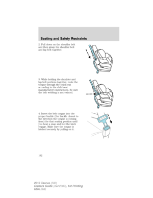 Page 1922. Pull down on the shoulder belt
and then grasp the shoulder belt
and lap belt together.
3. While holding the shoulder and
lap belt portions together, route the
tongue through the child seat
according to the child seat
manufacturer’s instructions. Be sure
the belt webbing is not twisted.
4. Insert the belt tongue into the
proper buckle (the buckle closest to
the direction the tongue is coming
from) for that seating position until
you hear a snap and feel the latch
engage. Make sure the tongue is
latched...