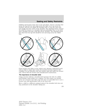 Page 201Children and booster seats vary in size and shape. Choose a booster that
keeps the lap belt low and snug across the hips, never up across the
stomach, and lets you adjust the shoulder belt to cross the chest and
rest snugly near the center of the shoulder. The drawings below compare
the ideal fit (center) to a shoulder belt uncomfortably close to the neck
and a shoulder belt that could slip off the shoulder. The drawings below
also show how the lap belt should be low and snug across the child’s
hips.
If...