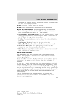 Page 205Increasing the inflation pressure beyond this pressure will not increase
the tire’s load carrying capability.
•kPa:Kilopascal, a metric unit of air pressure.
•PSI:Pounds per square inch, a standard unit of air pressure.
•Cold inflation pressure:The tire pressure when the vehicle has
been stationary and out of direct sunlight for an hour or more and
prior to the vehicle being driven for 1 mile (1.6 km).
•Recommended inflation pressure:The cold inflation pressure found
on the Safety Compliance...