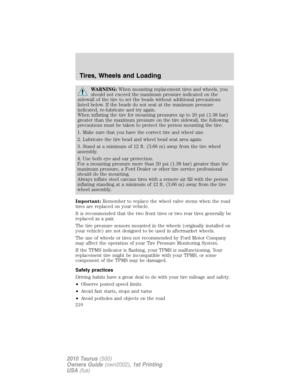 Page 210WARNING:When mounting replacement tires and wheels, you
should not exceed the maximum pressure indicated on the
sidewall of the tire to set the beads without additional precautions
listed below. If the beads do not seat at the maximum pressure
indicated, re-lubricate and try again.
When inflating the tire for mounting pressures up to 20 psi (1.38 bar)
greater than the maximum pressure on the tire sidewall, the following
precautions must be taken to protect the person mounting the tire:
1. Make sure that...