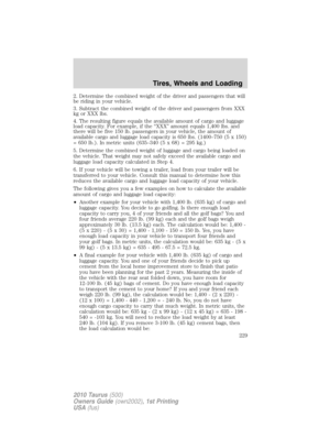 Page 2292. Determine the combined weight of the driver and passengers that will
be riding in your vehicle.
3. Subtract the combined weight of the driver and passengers from XXX
kg or XXX lbs.
4. The resulting figure equals the available amount of cargo and luggage
load capacity. For example, if the “XXX” amount equals 1,400 lbs. and
there will be five 150 lb. passengers in your vehicle, the amount of
available cargo and luggage load capacity is 650 lbs. (1400–750 (5 x 150)
= 650 lb.). In metric units (635–340 (5...