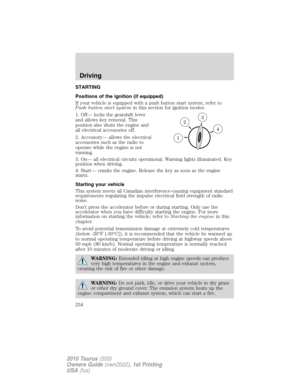 Page 234STARTING
Positions of the ignition (if equipped)
If your vehicle is equipped with a push button start system, refer to
Push button start systemin this section for ignition modes.
1. Off— locks the gearshift lever
and allows key removal. This
position also shuts the engine and
all electrical accessories off.
2. Accessory— allows the electrical
accessories such as the radio to
operate while the engine is not
running.
3. On— all electrical circuits operational. Warning lights illuminated. Key
position when...