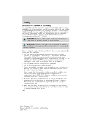 Page 240ENGINE BLOCK HEATER (IF EQUIPPED)
An engine block heater warms the engine coolant which aids in starting
and allows the heater/defroster system to respond quickly. If your vehicle
is equipped with this system, your equipment includes a heater element
which is installed in your engine block and a wire harness which allows
the user to connect the system to a grounded 120 volt A/C electrical
source. The block heater system is most effective when outdoor
temperatures reach below 0°F (-18°C).
WARNING:Failure...