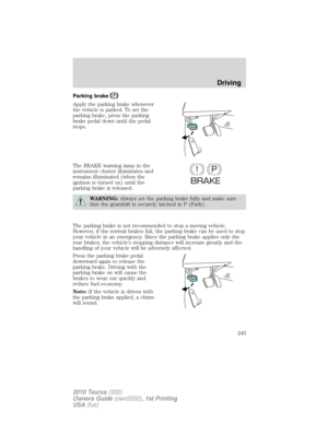 Page 243Parking brake
Apply the parking brake whenever
the vehicle is parked. To set the
parking brake, press the parking
brake pedal down until the pedal
stops.
The BRAKE warning lamp in the
instrument cluster illuminates and
remains illuminated (when the
ignition is turned on) until the
parking brake is released.
WARNING:Always set the parking brake fully and make sure
that the gearshift is securely latched in P (Park).
The parking brake is not recommended to stop a moving vehicle.
However, if the normal...