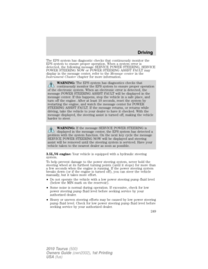 Page 249The EPS system has diagnostic checks that continuously monitor the
EPS system to ensure proper operation. When a system error is
detected, the following message SERVICE POWER STEERING, SERVICE
POWER STEERING NOW or POWER STEERING ASSIST FAULT may
display in the message center, refer to theMessage centerin the
Instrument Clusterchapter for more information.
WARNING:The EPS system has diagnostics checks that
continuously monitor the EPS system to ensure proper operation
of the electronic system. When an...