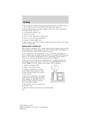 Page 250•Do not fill the power steering pump reservoir above the MAX mark on
the reservoir, as this may result in leaks from the reservoir.
If the steering wanders or pulls equipped with either EPS or Hydraulic
steering system, check for:
•an improperly inflated tire
•uneven tire wear
•loose or worn suspension components
•loose or worn steering components
•improper vehicle alignment
A high crown in the road or high crosswinds may also make the steering
seem to wander/pull.
BRAKE-SHIFT INTERLOCK
This vehicle is...