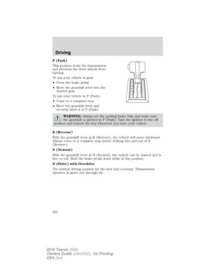 Page 252P (Park)
This position locks the transmission
and prevents the front wheels from
turning.
To put your vehicle in gear:
•Press the brake pedal
•Move the gearshift lever into the
desired gear
To put your vehicle in P (Park):
•Come to a complete stop
•Move the gearshift lever and
securely latch it in P (Park)
WARNING:Always set the parking brake fully and make sure
the gearshift is latched in P (Park). Turn the ignition to the off
position and remove the key whenever you leave your vehicle.
R (Reverse)
With...