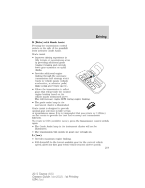 Page 253D (Drive) with Grade Assist
Pressing the transmission control
switch on the side of the gearshift
lever activates Grade Assist.
Grade Assist
•Improves driving experience in
hilly terrain or mountainous areas
by providing additional grade
(engine) braking and extends
lower gear operation on uphill
climbs.
•Provides additional engine
braking through the automatic
transmission shift strategy which
reacts to vehicle inputs (vehicle
acceleration, accelerator pedal,
brake pedal and vehicle speed).
•Allows the...