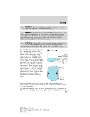 Page 257WARNING:To help avoid personal injury, always use caution
when in R (Reverse) and when using the RSS.
WARNING:This system is not designed to prevent contact with
small or moving objects. The system is designed to provide a
warning to assist the driver in detecting large stationary objects to
avoid damaging the vehicle. The system may not detect smaller
objects, particularly those close to the ground.
WARNING:Certain add-on devices such as large trailer hitches,
bike or surfboard racks and any device that...