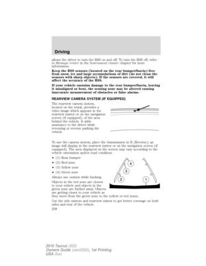 Page 258allows the driver to turn the RSS on and off. To turn the RSS off, refer
toMessage centerin theInstrument clusterchapter for more
information.
Keep the RSS sensors (located on the rear bumper/fascia) free
from snow, ice and large accumulations of dirt (do not clean the
sensors with sharp objects). If the sensors are covered, it will
affect the accuracy of the RSS.
If your vehicle sustains damage to the rear bumper/fascia, leaving
it misaligned or bent, the sensing zone may be altered causing
inaccurate...