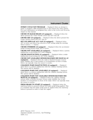 Page 27INTKEY COULD NOT PROGRAM— Displayed when an attempt is
made to program a fifth integrated key to the remote key entry system.
For more information on integrated key, refer to theLocks and Security
chapter in this manual.
CRUISE ON RADAR READY (if equipped)— Displayed when the
driver pressed the cruise On/Off control and ACC was off.
CRUISE OFF (if equipped)— Displayed when the driver pressed the
Cruise On/Off control and ACC was on.
SET XXX MPH GAP ACC GAP (if equipped)— Displayed when
ACC is active and...