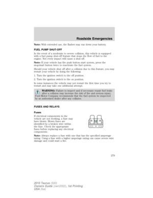 Page 279Note:With extended use, the flasher may run down your battery.
FUEL PUMP SHUT-OFF
In the event of a moderate to severe collision, this vehicle is equipped
with a fuel pump shut-off feature that stops the flow of fuel to the
engine. Not every impact will cause a shut-off.
Note:If your vehicle has the push button start system, press the
stop/start button twice to reactivate the fuel system.
Should your vehicle shut off after a collision due to this feature, you may
restart your vehicle by doing the...